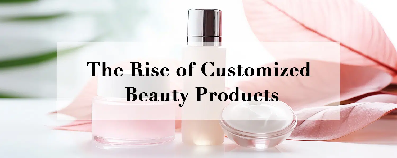 The Rise of Customized Beauty Products_gzperfectlink